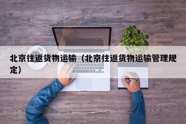 北京往返货物运输（北京往返货物运输管理规定）
