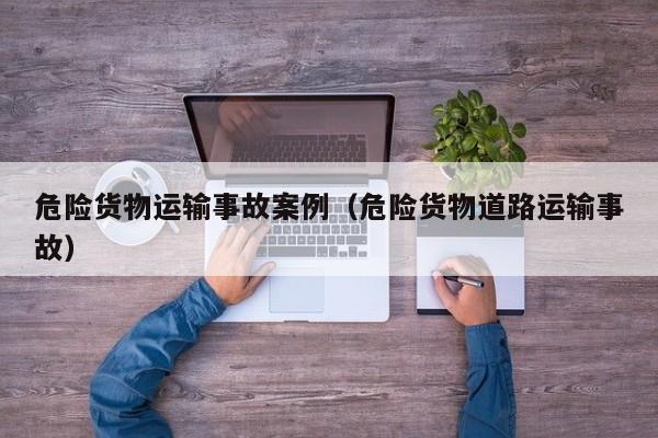 危险货物运输事故案例（危险货物道路运输事故）